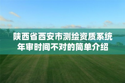 陕西省西安市测绘资质系统年审时间不对的简单介绍