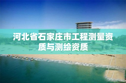 河北省石家庄市工程测量资质与测绘资质