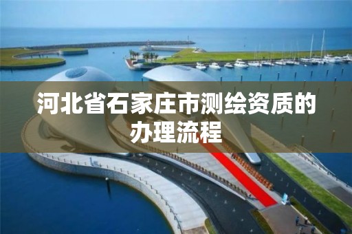 河北省石家庄市测绘资质的办理流程