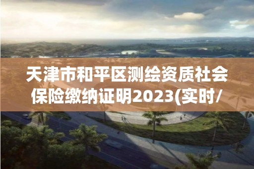 天津市和平区测绘资质社会保险缴纳证明2023(实时/更新中)