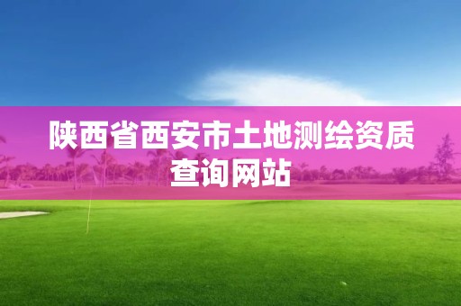 陕西省西安市土地测绘资质查询网站