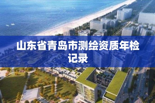 山东省青岛市测绘资质年检记录