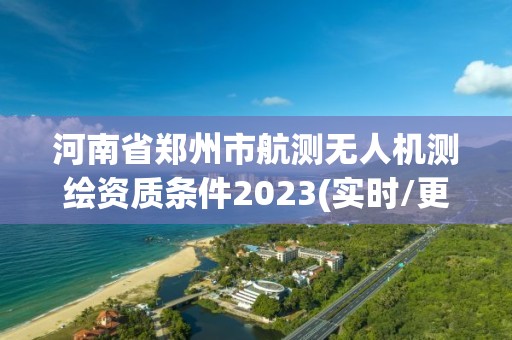 河南省郑州市航测无人机测绘资质条件2023(实时/更新中)