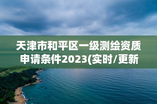 天津市和平区一级测绘资质申请条件2023(实时/更新中)