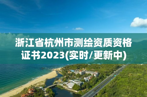 浙江省杭州市测绘资质资格证书2023(实时/更新中)