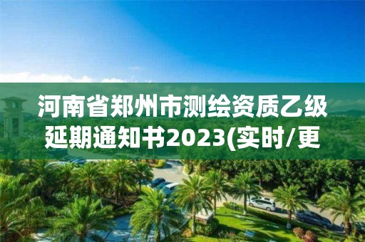 河南省郑州市测绘资质乙级延期通知书2023(实时/更新中)