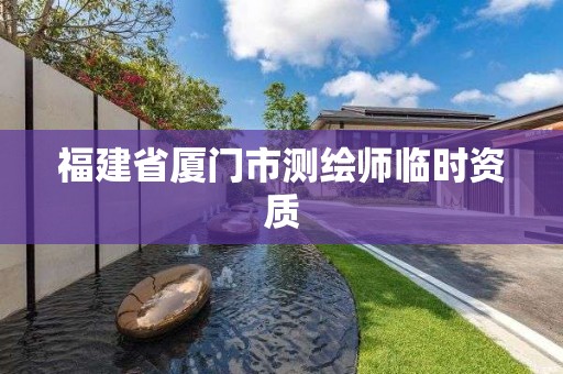 福建省厦门市测绘师临时资质