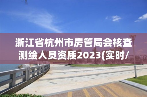 浙江省杭州市房管局会核查测绘人员资质2023(实时/更新中)