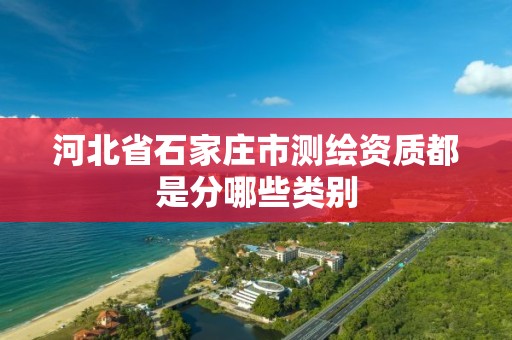 河北省石家庄市测绘资质都是分哪些类别