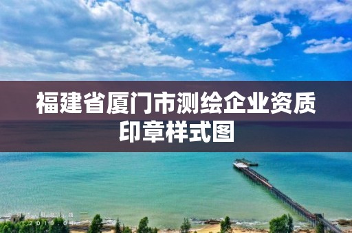 福建省厦门市测绘企业资质印章样式图