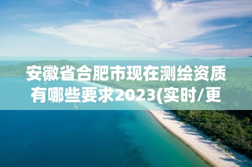 安徽省合肥市现在测绘资质有哪些要求2023(实时/更新中)