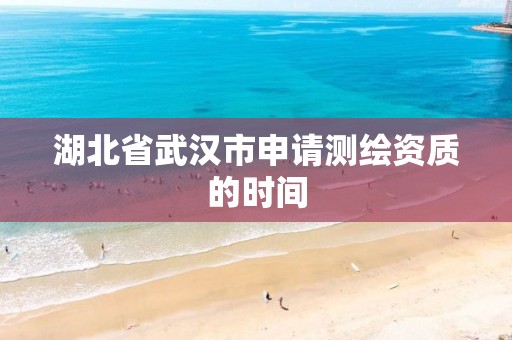 湖北省武汉市申请测绘资质的时间