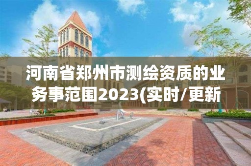 河南省郑州市测绘资质的业务事范围2023(实时/更新中)