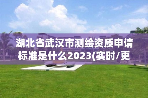 湖北省武汉市测绘资质申请标准是什么2023(实时/更新中)