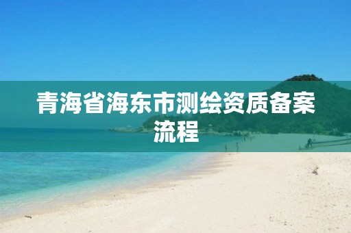 青海省海东市测绘资质备案流程