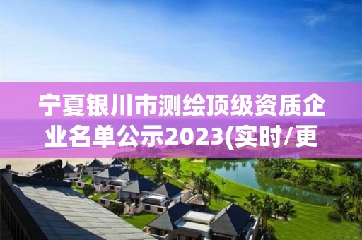 宁夏银川市测绘顶级资质企业名单公示2023(实时/更新中)