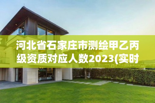 河北省石家庄市测绘甲乙丙级资质对应人数2023(实时/更新中)