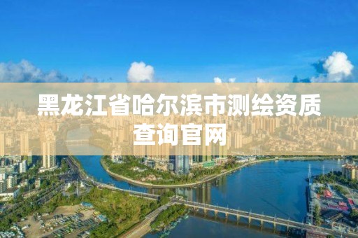 黑龙江省哈尔滨市测绘资质查询官网