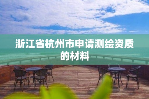 浙江省杭州市申请测绘资质的材料