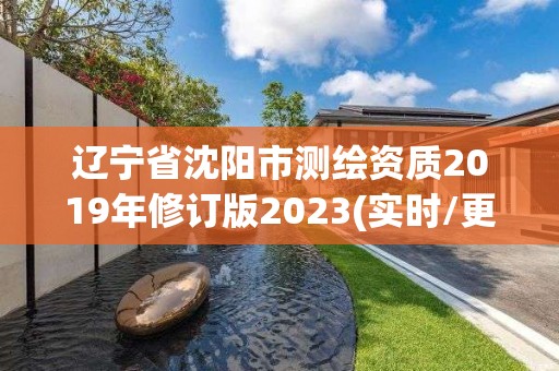 辽宁省沈阳市测绘资质2019年修订版2023(实时/更新中)