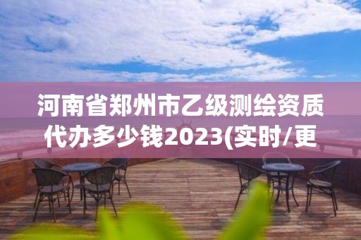 河南省郑州市乙级测绘资质代办多少钱2023(实时/更新中)