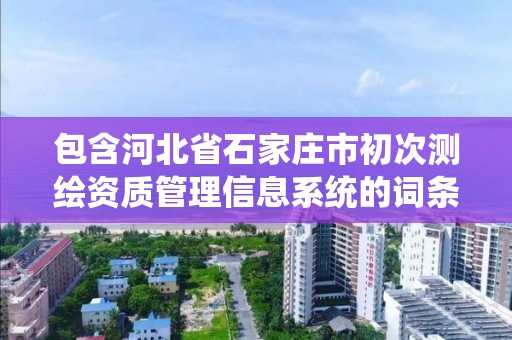 包含河北省石家庄市初次测绘资质管理信息系统的词条