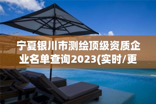 宁夏银川市测绘顶级资质企业名单查询2023(实时/更新中)