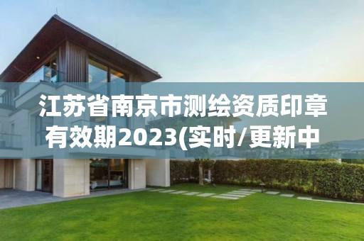 江苏省南京市测绘资质印章有效期2023(实时/更新中)