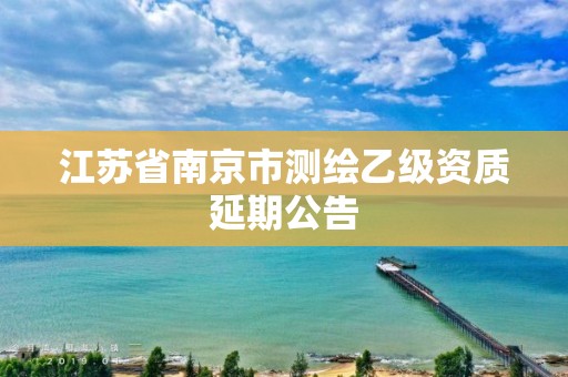 江苏省南京市测绘乙级资质延期公告