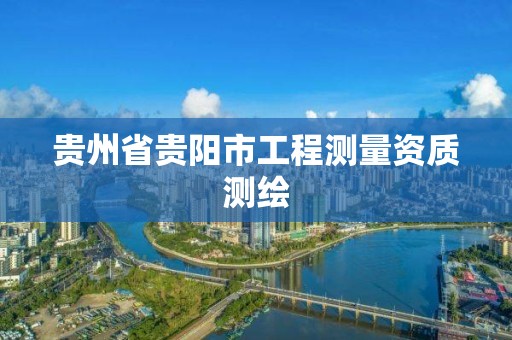 贵州省贵阳市工程测量资质测绘