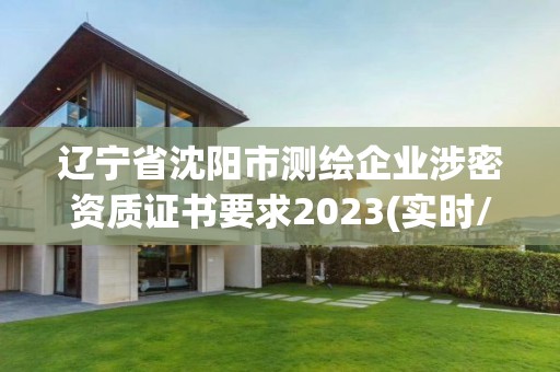 辽宁省沈阳市测绘企业涉密资质证书要求2023(实时/更新中)