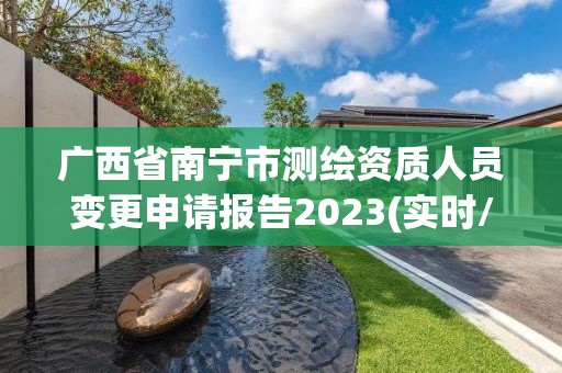 广西省南宁市测绘资质人员变更申请报告2023(实时/更新中)