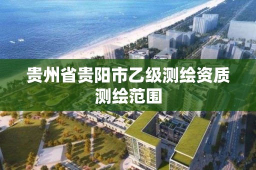 贵州省贵阳市乙级测绘资质测绘范围