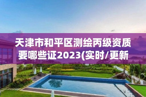 天津市和平区测绘丙级资质要哪些证2023(实时/更新中)