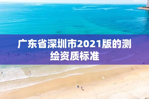 广东省深圳市2021版的测绘资质标准