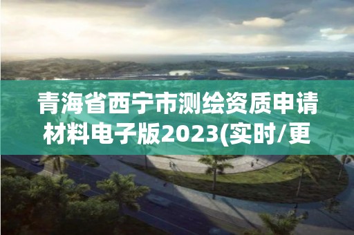 青海省西宁市测绘资质申请材料电子版2023(实时/更新中)