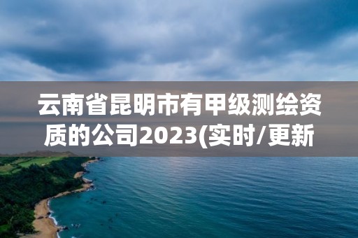 云南省昆明市有甲级测绘资质的公司2023(实时/更新中)