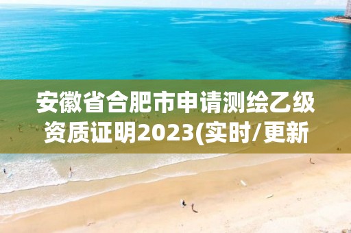 安徽省合肥市申请测绘乙级资质证明2023(实时/更新中)