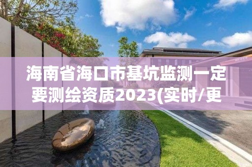 海南省海口市基坑监测一定要测绘资质2023(实时/更新中)