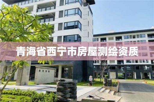 青海省西宁市房屋测绘资质