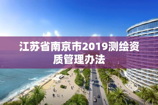 江苏省南京市2019测绘资质管理办法