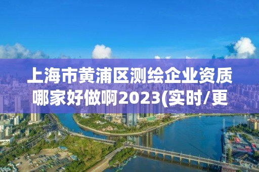 上海市黄浦区测绘企业资质哪家好做啊2023(实时/更新中)