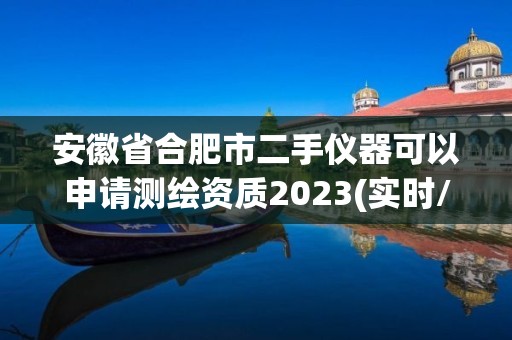 安徽省合肥市二手仪器可以申请测绘资质2023(实时/更新中)