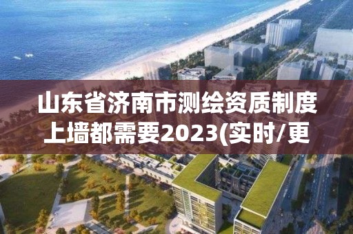 山东省济南市测绘资质制度上墙都需要2023(实时/更新中)