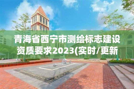 青海省西宁市测绘标志建设资质要求2023(实时/更新中)