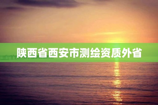 陕西省西安市测绘资质外省