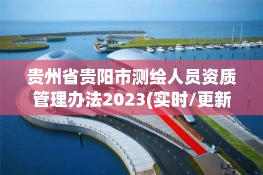 贵州省贵阳市测绘人员资质管理办法2023(实时/更新中)