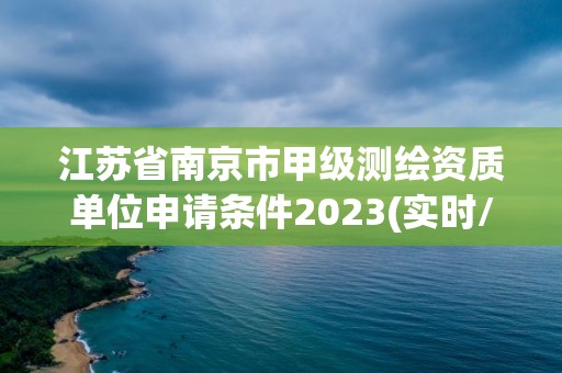 江苏省南京市甲级测绘资质单位申请条件2023(实时/更新中)