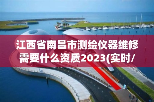 江西省南昌市测绘仪器维修需要什么资质2023(实时/更新中)