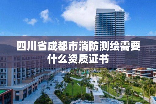 四川省成都市消防测绘需要什么资质证书